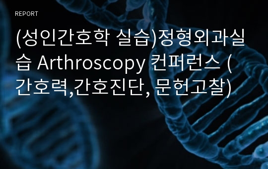 (성인간호학 실습)정형외과실습 Arthroscopy 컨퍼런스 (간호력,간호진단, 문헌고찰)