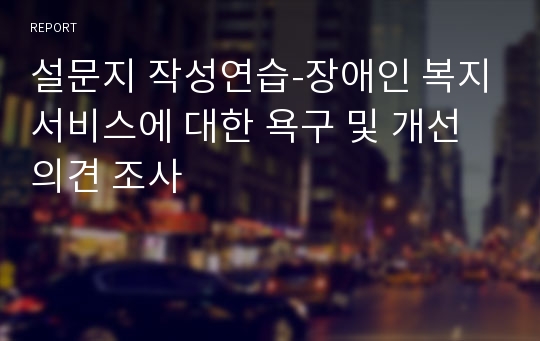 설문지 작성연습-장애인 복지서비스에 대한 욕구 및 개선의견 조사