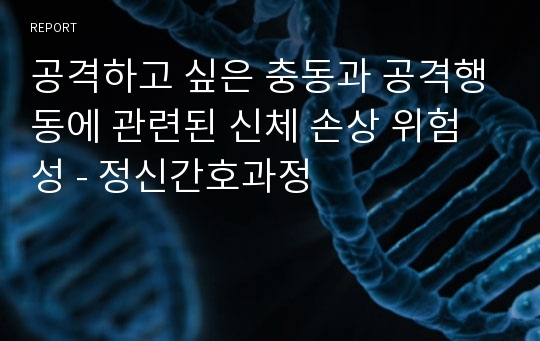 공격하고 싶은 충동과 공격행동에 관련된 신체 손상 위험성 - 정신간호과정