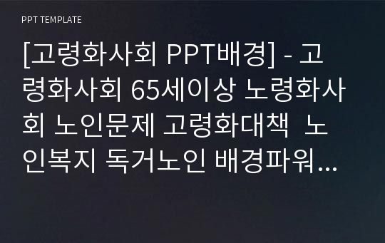 [고령화사회 PPT배경] - 고령화사회 65세이상 노령화사회 노인문제 고령화대책  노인복지 독거노인 배경파워포인트 PowerPoint PPT 프레젠테이션