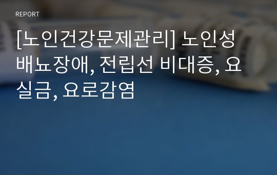 [노인건강문제관리] 노인성 배뇨장애, 전립선 비대증, 요실금, 요로감염