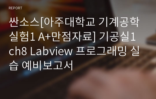 싼소스[아주대학교 기계공학실험1 A+만점자료] 기공실1 ch8 Labview 프로그래밍 실습 예비보고서