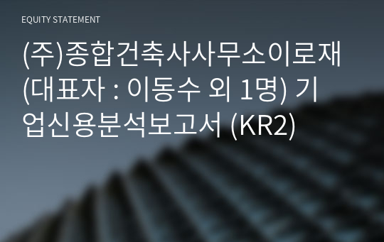 (주)종합건축사사무소이로재 기업신용분석보고서 (KR2)