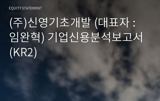 (주)신영기초개발 기업신용분석보고서 (KR2)