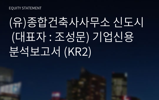 (유)종합건축사사무소 신도시 기업신용분석보고서 (KR2)