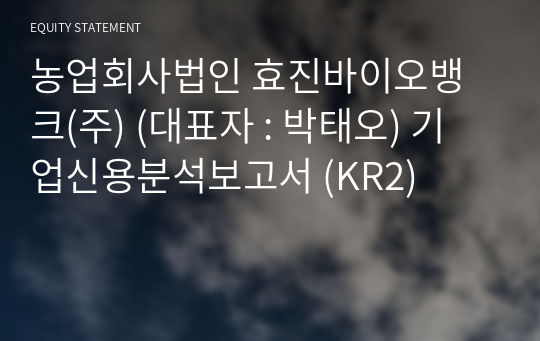 농업회사법인 효진바이오뱅크(주) 기업신용분석보고서 (KR2)