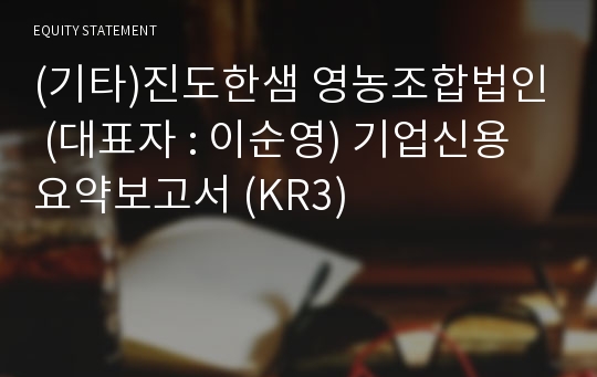 (기타)진도한샘 영농조합법인 기업신용요약보고서 (KR3)