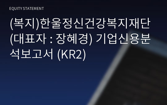 (복지)한울정신건강복지재단 기업신용분석보고서 (KR2)