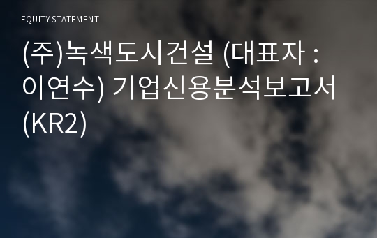 (주)녹색도시건설 기업신용분석보고서 (KR2)