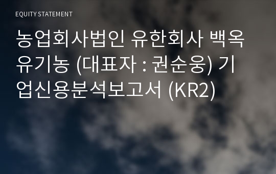 (유)농업회사법인 백옥유기농 기업신용분석보고서 (KR2)