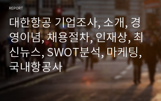 대한항공 기업조사, 소개, 경영이념, 채용절차, 인재상, 최신뉴스, SWOT분석, 마케팅, 국내항공사