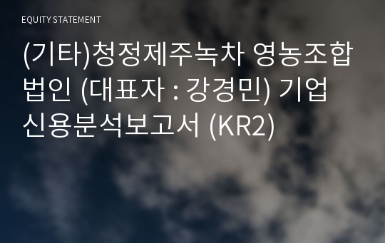 (기타)청정제주녹차 영농조합법인 기업신용분석보고서 (KR2)