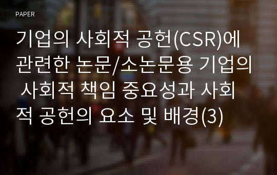 기업의 사회적 공헌(CSR)에 관련한 논문/소논문용 기업의 사회적 책임 중요성과 사회적 공헌의 요소 및 배경(3)