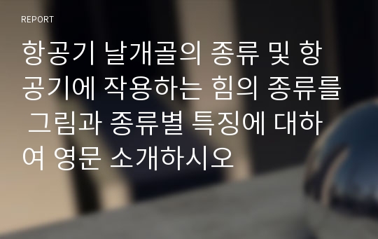 항공기 날개골의 종류 및 항공기에 작용하는 힘의 종류를 그림과 종류별 특징에 대하여 영문 소개하시오