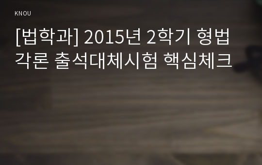 [법학과] 2015년 2학기 형법각론 출석대체시험 핵심체크