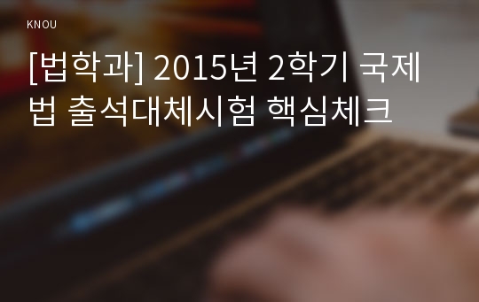 [법학과] 2015년 2학기 국제법 출석대체시험 핵심체크