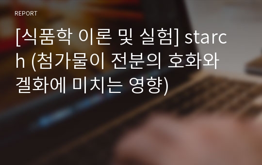 [식품학 이론 및 실험] starch (첨가물이 전분의 호화와 겔화에 미치는 영향)