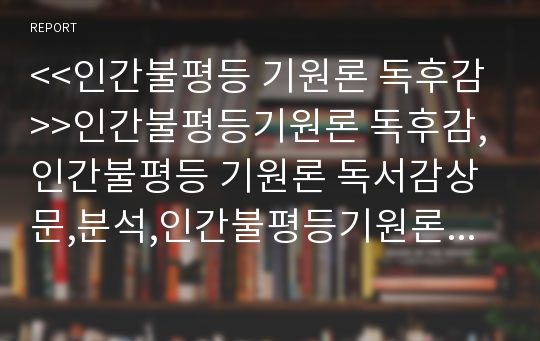 &lt;&lt;인간불평등 기원론 독후감&gt;&gt;인간불평등기원론 독후감,인간불평등 기원론 독서감상문,분석,인간불평등기원론을 읽고,이해,해석,서평,루소 철학,비평,인간불평등 기원론 요약,정리