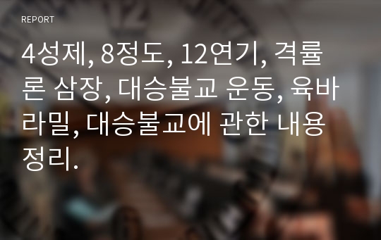 4성제, 8정도, 12연기, 격률론 삼장, 대승불교 운동, 육바라밀, 대승불교에 관한 내용 정리.