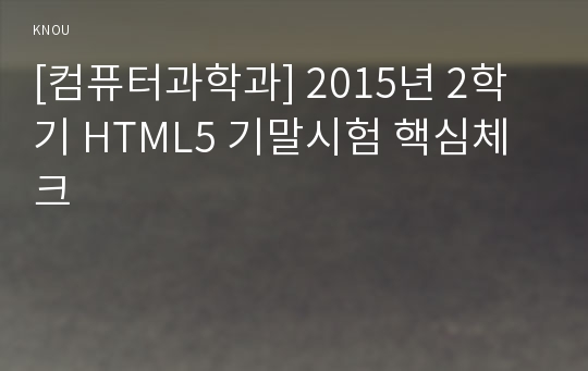 [컴퓨터과학과] 2015년 2학기 HTML5 기말시험 핵심체크