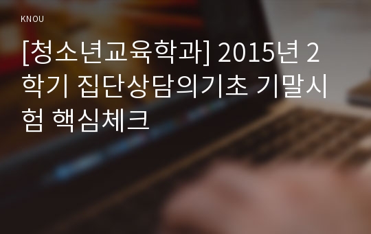 [청소년교육학과] 2015년 2학기 집단상담의기초 기말시험 핵심체크