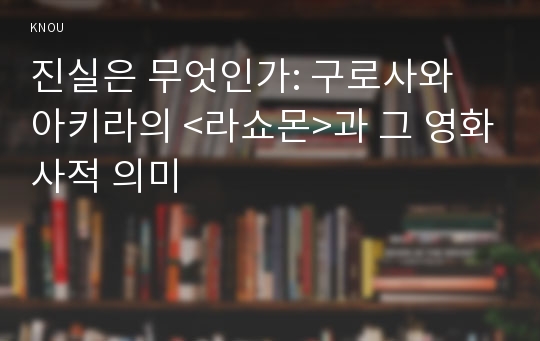 진실은 무엇인가: 구로사와 아키라의 &lt;라쇼몬&gt;과 그 영화사적 의미