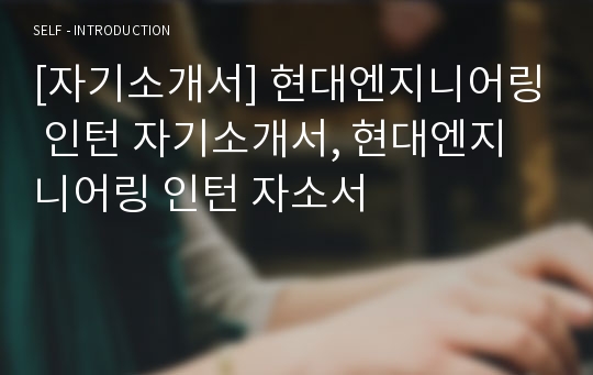 [자기소개서] 현대엔지니어링 인턴 자기소개서, 현대엔지니어링 인턴 자소서