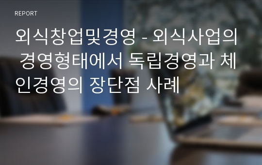 외식창업및경영 - 외식사업의 경영형태에서 독립경영과 체인경영의 장단점 사례