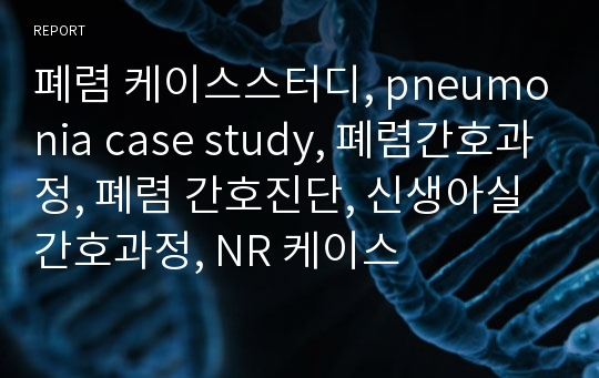 폐렴 케이스스터디, pneumonia case study, 폐렴간호과정, 폐렴 간호진단, 성인간호실습, 호흡기내과, 중환자실 간호과정, icu case study