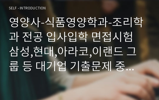 영양사-식품영양학과-조리학과 전공 입사입학 면접시험 삼성,현대,아라코,이랜드 그룹 등 대기업 기출문제 중심으로