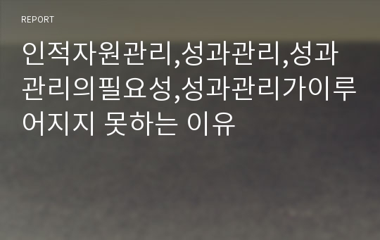 인적자원관리,성과관리,성과관리의필요성,성과관리가이루어지지 못하는 이유