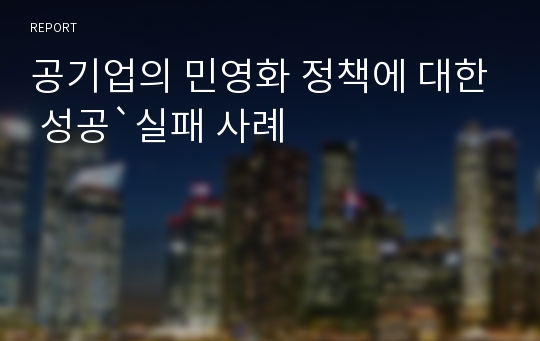 공기업의 민영화 정책에 대한 성공`실패 사례