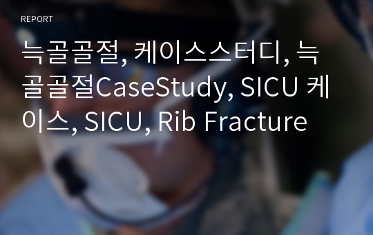 늑골골절, 케이스스터디, 늑골골절CaseStudy, SICU 케이스, SICU, Rib Fracture