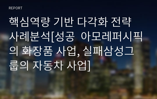 핵심역량 기반 다각화 전략 사례분석[성공  아모레퍼시픽의 화장품 사업, 실패삼성그룹의 자동차 사업]