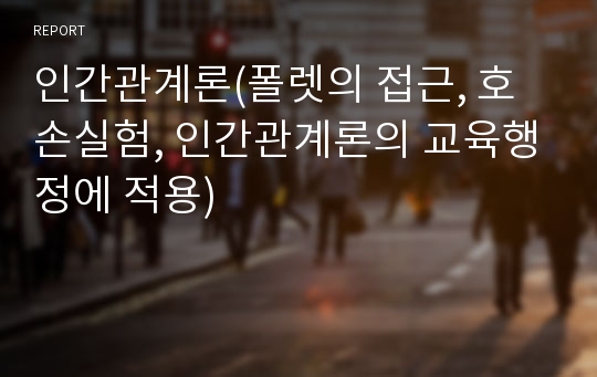 인간관계론(폴렛의 접근, 호손실험, 인간관계론의 교육행정에 적용)