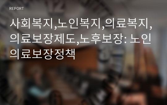 사회복지,노인복지,의료복지,의료보장제도,노후보장: 노인의료보장정책