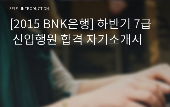 [2015 BNK은행] 하반기 7급 신입행원 합격 자기소개서