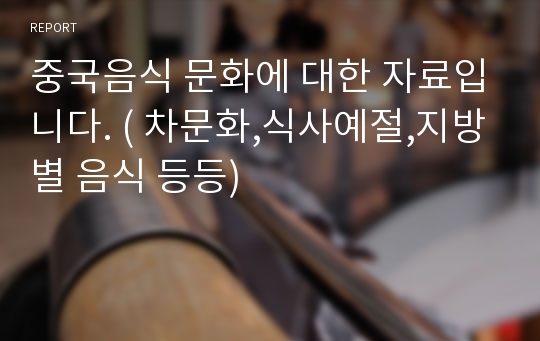 중국음식 문화에 대한 자료입니다. ( 차문화,식사예절,지방별 음식 등등)