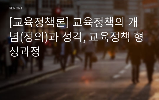 [교육정책론] 교육정책의 개념(정의)과 성격, 교육정책 형성과정