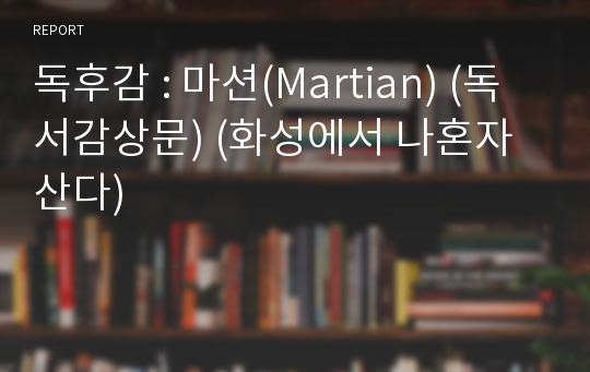 독후감 : 마션(Martian) (독서감상문) (화성에서 나혼자산다)