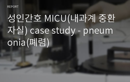 성인간호 MICU(내과계 중환자실) case study - pneumonia(폐렴)