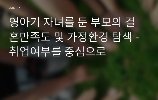 영아기 자녀를 둔 부모의 결혼만족도 및 가정환경 탐색 - 취업여부를 중심으로