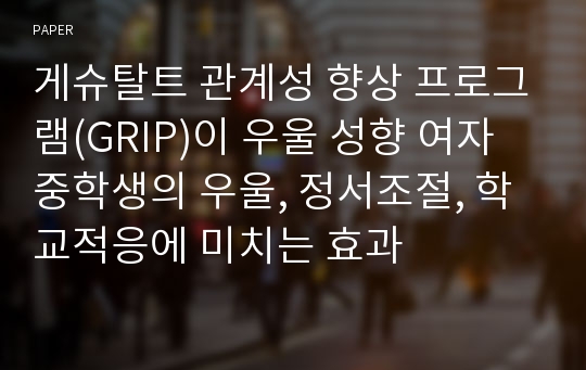 게슈탈트 관계성 향상 프로그램(GRIP)이 우울 성향 여자 중학생의 우울, 정서조절, 학교적응에 미치는 효과