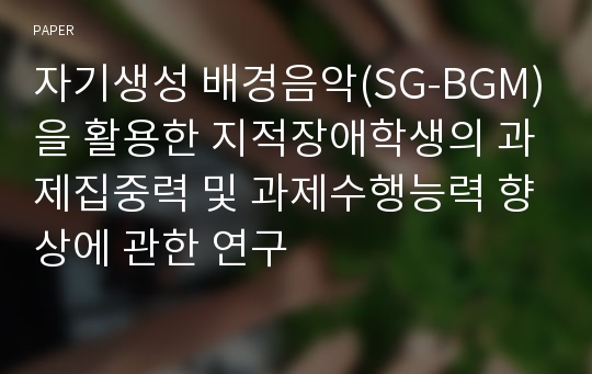 자기생성 배경음악(SG-BGM)을 활용한 지적장애학생의 과제집중력 및 과제수행능력 향상에 관한 연구