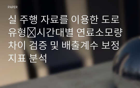 실 주행 자료를 이용한 도로유형․시간대별 연료소모량 차이 검증 및 배출계수 보정 지표 분석