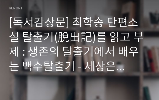 [독서감상문] 최학송 단편소설 탈출기(脫出記)를 읽고 부제 : 생존의 탈출기에서 배우는 백수탈출기 - 세상은 그를 버렸고, 그는 세상을 바꾸려 했다