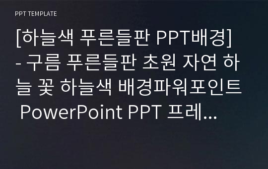 [하늘색 푸른들판 PPT배경] - 구름 푸른들판 초원 자연 하늘 꽃 하늘색 배경파워포인트 PowerPoint PPT 프레젠테이션