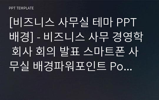 [비즈니스 사무실 테마 PPT배경] - 비즈니스 사무 경영학 회사 회의 발표 스마트폰 사무실 배경파워포인트 PowerPoint PPT 프레젠테이션