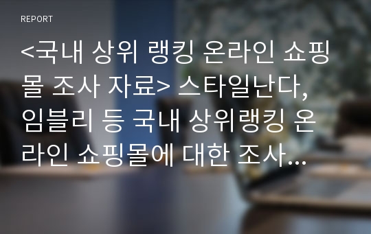 &lt;국내 상위 랭킹 온라인 쇼핑몰 조사 자료&gt; 스타일난다, 임블리 등 국내 상위랭킹 온라인 쇼핑몰에 대한 조사 자료 입니다.