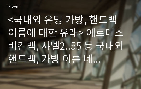 &lt;국내외 유명 가방, 핸드백 이름에 대한 유래&gt; 에르메스 버킨백, 샤넬2..55 등 국내외 핸드백, 가방 이름 네이밍에 대한 조사 자료